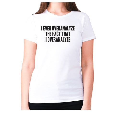 I even overanalyze the fact that I overanalyze - women's premium t-shirt - Graphic Gear