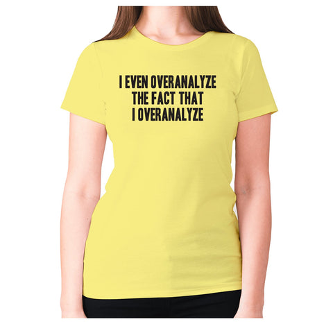 I even overanalyze the fact that I overanalyze - women's premium t-shirt - Graphic Gear