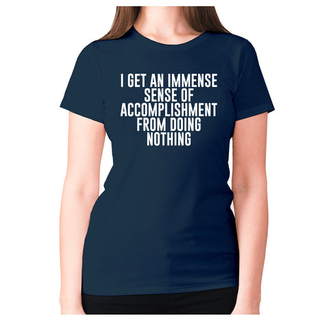 I get an immense sense of accomplishment from doing nothing - women's premium t-shirt - Graphic Gear