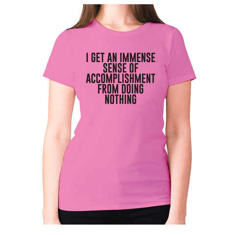 I get an immense sense of accomplishment from doing nothing - women's premium t-shirt - Graphic Gear
