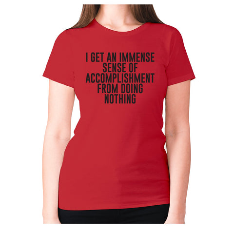 I get an immense sense of accomplishment from doing nothing - women's premium t-shirt - Graphic Gear