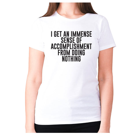I get an immense sense of accomplishment from doing nothing - women's premium t-shirt - Graphic Gear