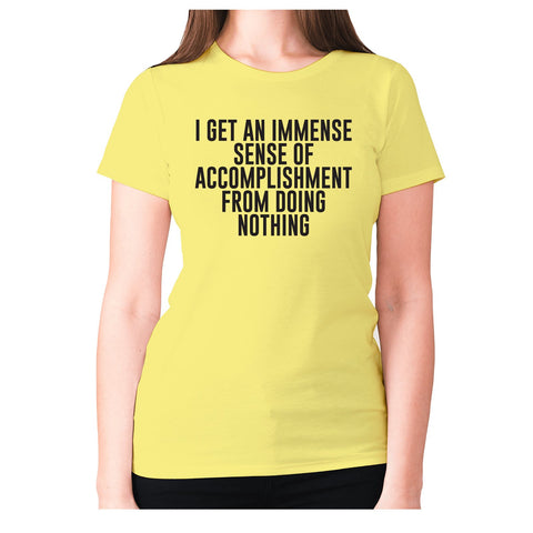 I get an immense sense of accomplishment from doing nothing - women's premium t-shirt - Graphic Gear