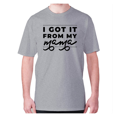 I got it from my mama - men's premium t-shirt - Graphic Gear