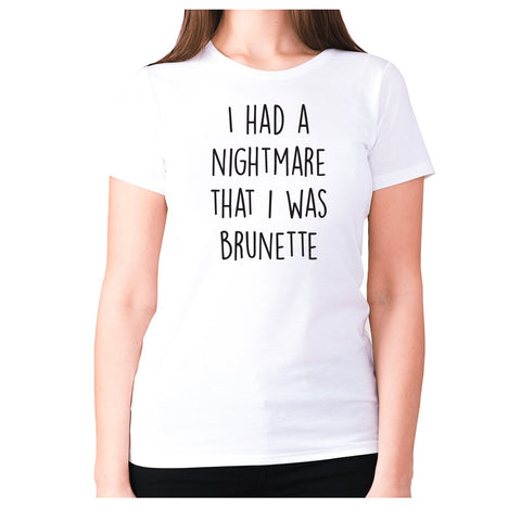 I had a nightmare that I was brunette - women's premium t-shirt - Graphic Gear