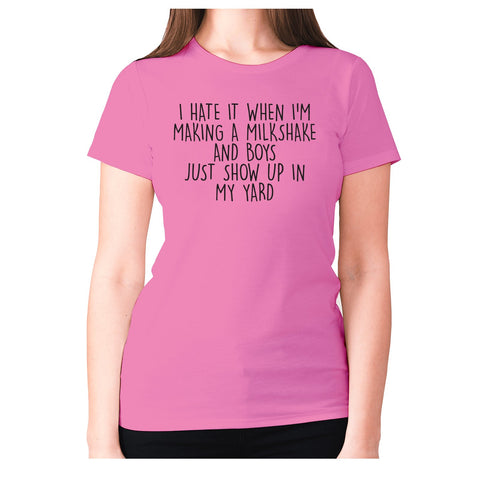 I hate it when I'm making a milkshake and boys just show up in my yard - women's premium t-shirt - Graphic Gear