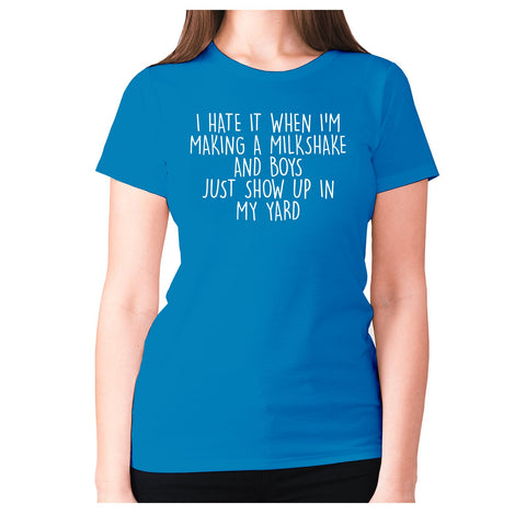 I hate it when I'm making a milkshake and boys just show up in my yard - women's premium t-shirt - Graphic Gear
