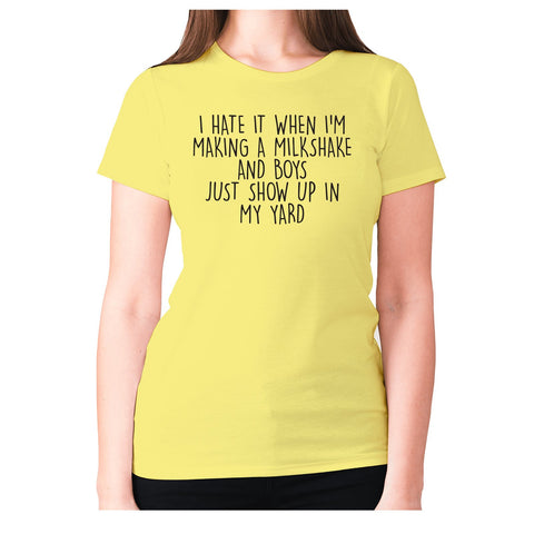 I hate it when I'm making a milkshake and boys just show up in my yard - women's premium t-shirt - Graphic Gear