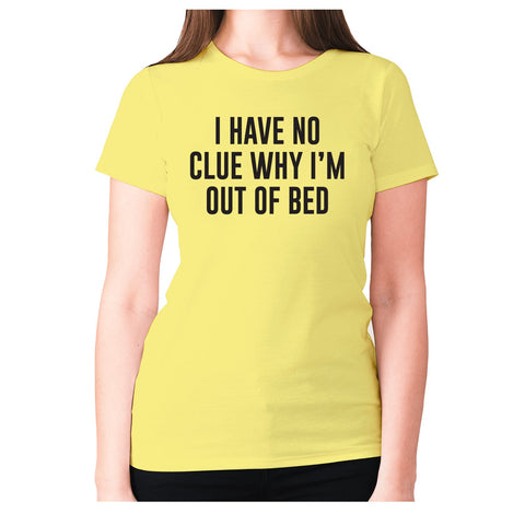 I have not idea why I'm out of bed - women's premium t-shirt - Graphic Gear