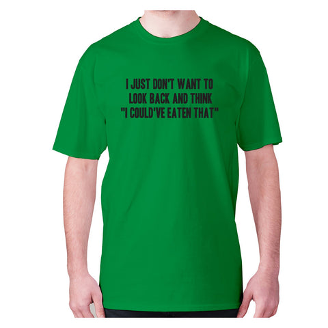 I just don't want to look back and think  I could've eaten that - men's premium t-shirt - Graphic Gear