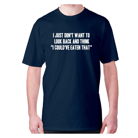 I just don't want to look back and think  I could've eaten that - men's premium t-shirt - Graphic Gear