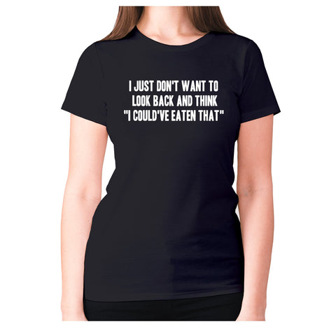 I just don't want to look back and think  I could've eaten that - women's premium t-shirt - Graphic Gear