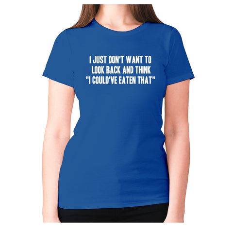 I just don't want to look back and think  I could've eaten that - women's premium t-shirt - Graphic Gear