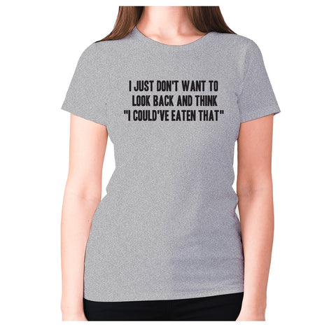 I just don't want to look back and think  I could've eaten that - women's premium t-shirt - Graphic Gear