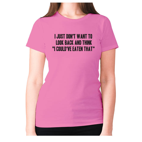 I just don't want to look back and think  I could've eaten that - women's premium t-shirt - Graphic Gear