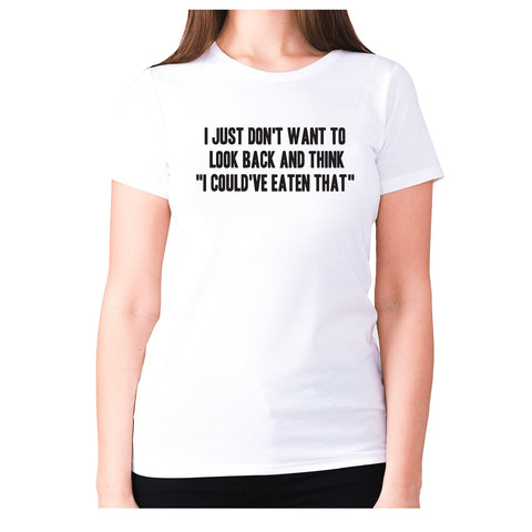 I just don't want to look back and think  I could've eaten that - women's premium t-shirt - Graphic Gear