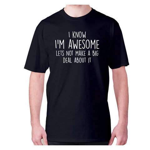 I know I'm awesome lets not make a big deal about it - men's premium t-shirt - Graphic Gear