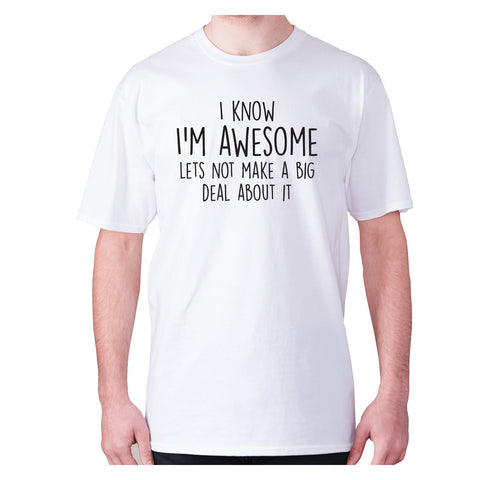 I know I'm awesome lets not make a big deal about it - men's premium t-shirt - Graphic Gear