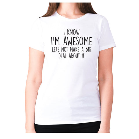 I know I'm awesome lets not make a big deal about it - women's premium t-shirt - Graphic Gear