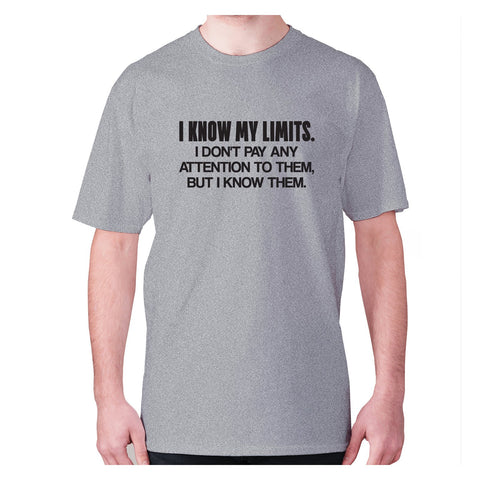 I know my limits. I don't pay any attention to them, but i know them - men's premium t-shirt - Graphic Gear