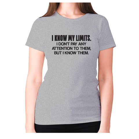 I know my limits. I don't pay any attention to them, but i know them - women's premium t-shirt - Graphic Gear