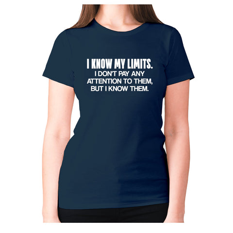 I know my limits. I don't pay any attention to them, but i know them - women's premium t-shirt - Graphic Gear