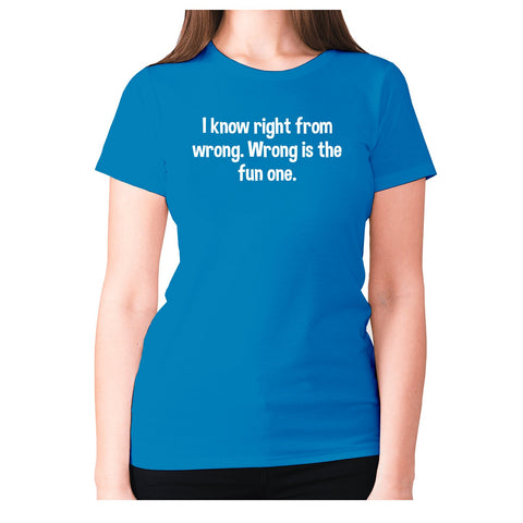 I know right from wrong. Wrong is the fun one - women's premium t-shirt - Graphic Gear
