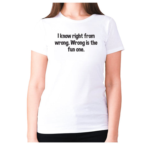 I know right from wrong. Wrong is the fun one - women's premium t-shirt - Graphic Gear