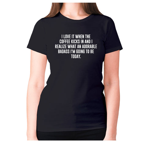 I love it when the coffee kicks in and I realize what an adorable badass I'm going to be tod - women's premium t-shirt - Graphic Gear