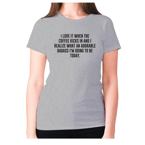 I love it when the coffee kicks in and I realize what an adorable badass I'm going to be tod - women's premium t-shirt - Graphic Gear