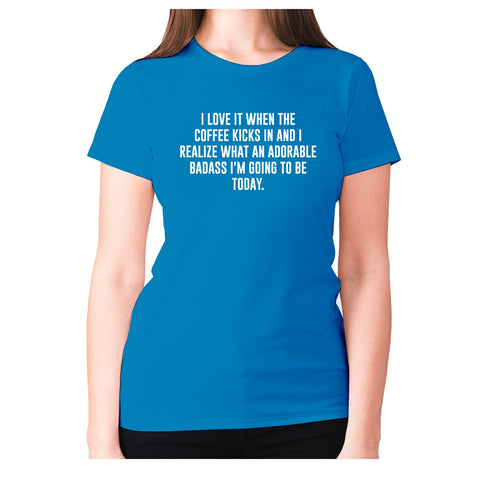 I love it when the coffee kicks in and I realize what an adorable badass I'm going to be tod - women's premium t-shirt - Graphic Gear