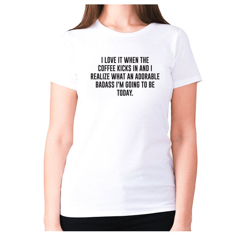 I love it when the coffee kicks in and I realize what an adorable badass I'm going to be tod - women's premium t-shirt - Graphic Gear