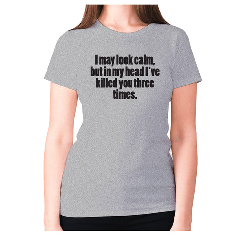 I may look calm, but in my head I've killed you three times - women's premium t-shirt - Graphic Gear