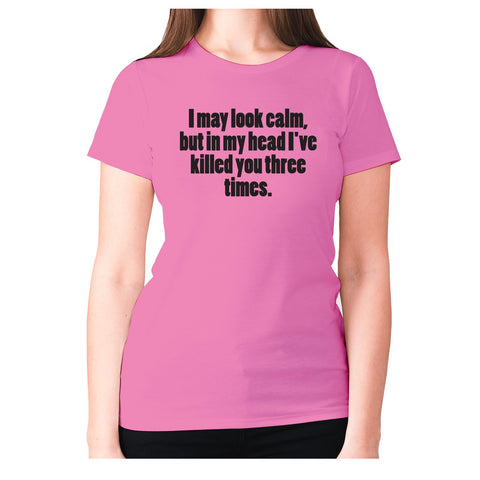 I may look calm, but in my head I've killed you three times - women's premium t-shirt - Graphic Gear