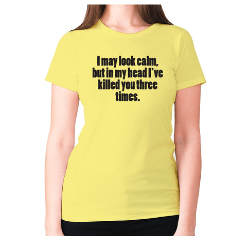I may look calm, but in my head I've killed you three times - women's premium t-shirt - Graphic Gear