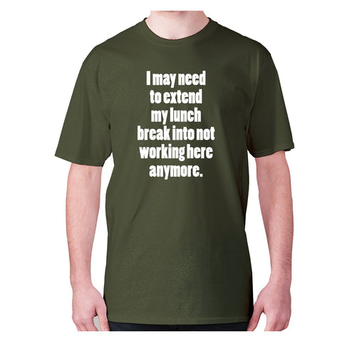 I may need to extend my lunch break into not working here anymore - men's premium t-shirt - Graphic Gear
