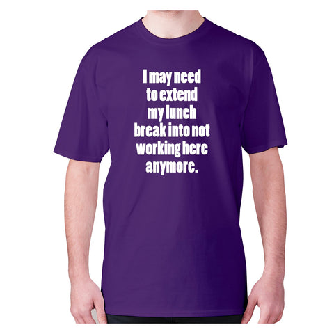I may need to extend my lunch break into not working here anymore - men's premium t-shirt - Graphic Gear