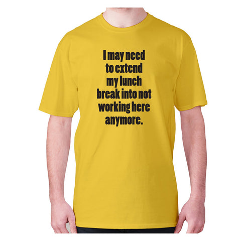 I may need to extend my lunch break into not working here anymore - men's premium t-shirt - Graphic Gear