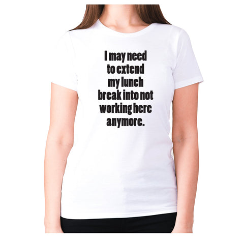 I may need to extend my lunch break into not working here anymore - women's premium t-shirt - Graphic Gear