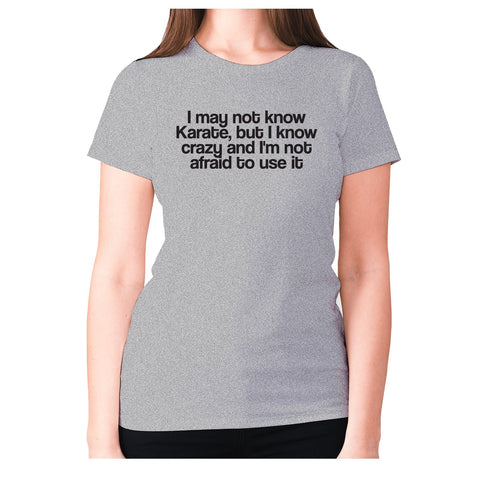 I may not know Karate, but I know crazy and I'm not afraid to use it - women's premium t-shirt - Graphic Gear