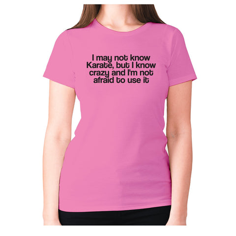 I may not know Karate, but I know crazy and I'm not afraid to use it - women's premium t-shirt - Graphic Gear