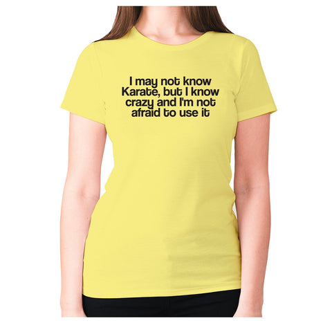 I may not know Karate, but I know crazy and I'm not afraid to use it - women's premium t-shirt - Graphic Gear
