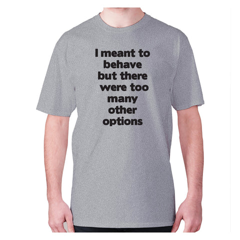 I meant to behave but there were too many other options - men's premium t-shirt - Graphic Gear