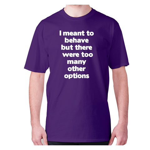 I meant to behave but there were too many other options - men's premium t-shirt - Graphic Gear