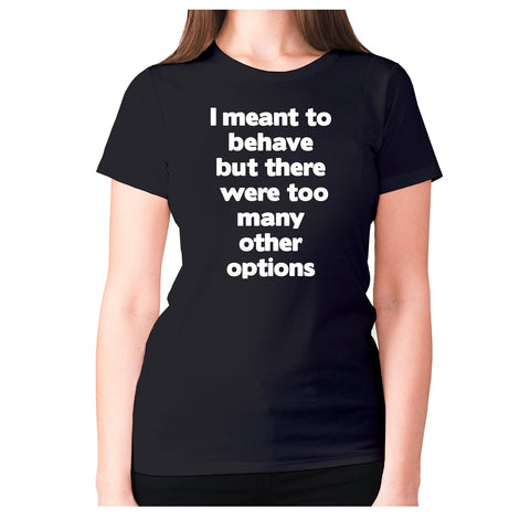 I meant to behave but there were too many other options - women's premium t-shirt - Graphic Gear