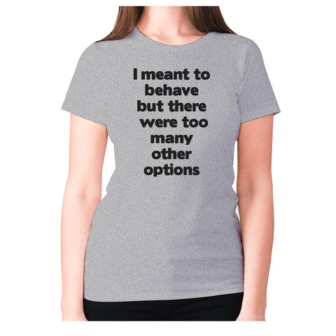 I meant to behave but there were too many other options - women's premium t-shirt - Graphic Gear
