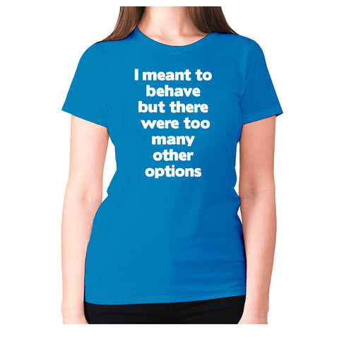 I meant to behave but there were too many other options - women's premium t-shirt - Graphic Gear