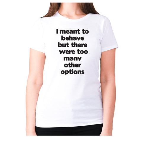 I meant to behave but there were too many other options - women's premium t-shirt - Graphic Gear