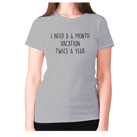 I need a 6 month vacation twice a year - women's premium t-shirt - Graphic Gear