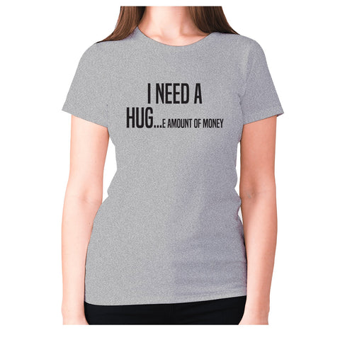 I need a hug e amount of money - women's premium t-shirt - Graphic Gear